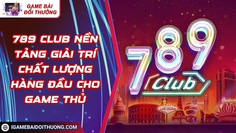 789 CLUB Nền Tảng Giải Trí Chất Lượng Hàng Đầu Cho Game Thủ