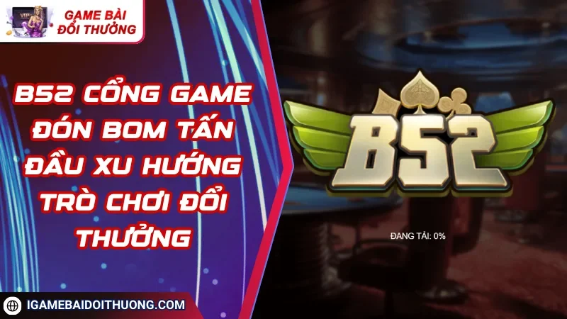 B52 Cổng Game Đón Bom Tấn Đầu Xu Hướng Trò Chơi Đổi Thưởng