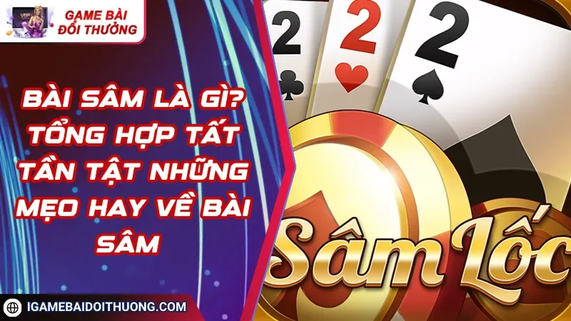 Bài sâm là gì? Tổng hợp tất tần tật những mẹo hay về bài Sâm