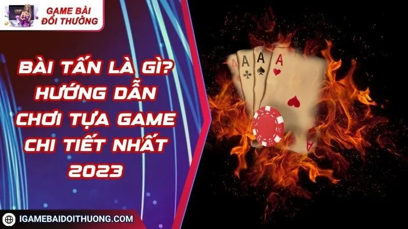 Bài Tấn Là Gì? Hướng Dẫn Chơi Tựa Game Chi Tiết Nhất 2023