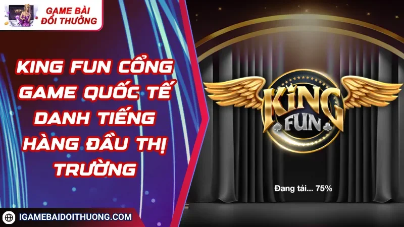 KING FUN Cổng Game Quốc Tế Danh Tiếng Hàng Đầu Thị Trường