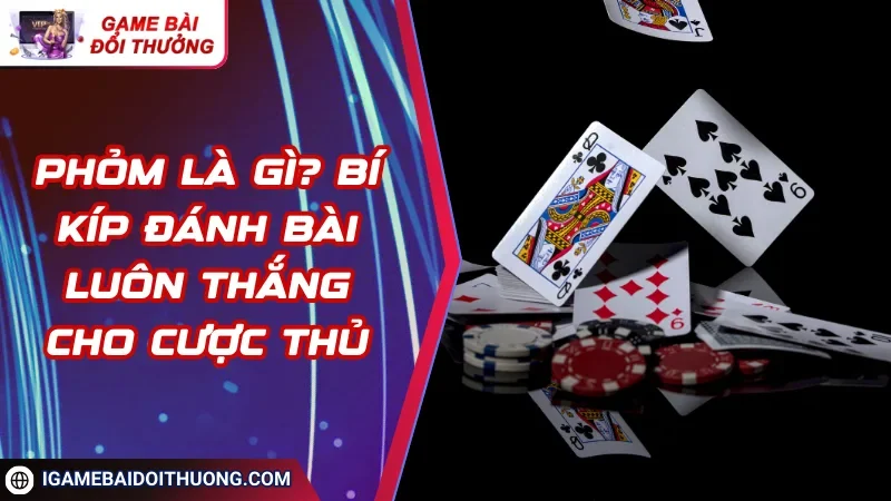 Phỏm Là Gì? Bí Kíp Đánh Bài Luôn Thắng Cho Cược Thủ