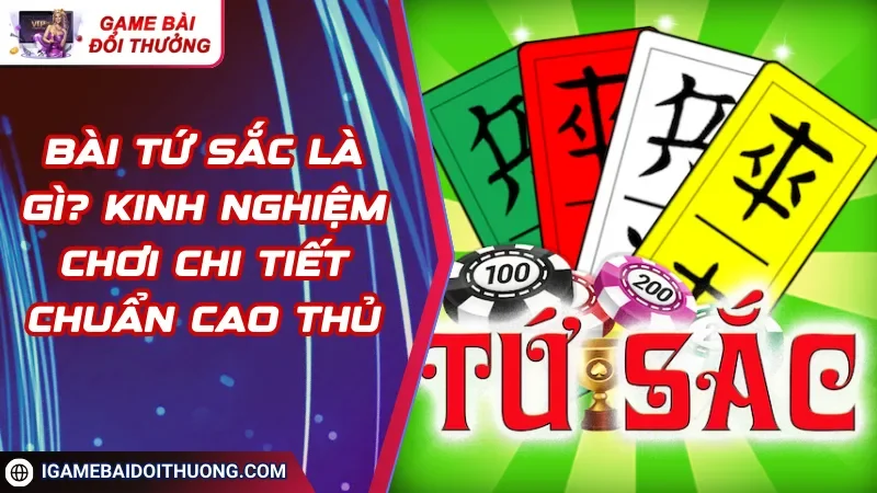 Bài Tứ Sắc Là Gì? Kinh Nghiệm Chơi Chi Tiết Chuẩn Cao Thủ