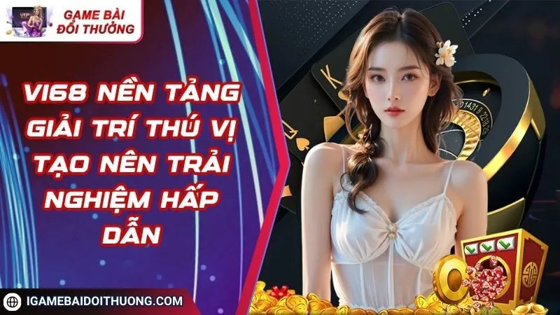 Vi68 Nền Tảng Giải Trí Thú Vị Tạo Nên Trải Nghiệm Hấp Dẫn